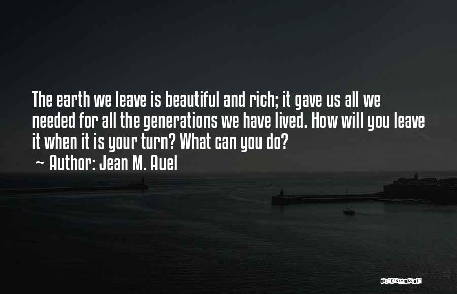 Jean M. Auel Quotes: The Earth We Leave Is Beautiful And Rich; It Gave Us All We Needed For All The Generations We Have