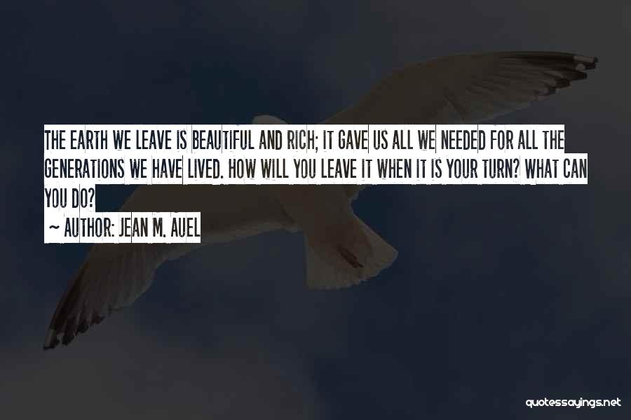 Jean M. Auel Quotes: The Earth We Leave Is Beautiful And Rich; It Gave Us All We Needed For All The Generations We Have