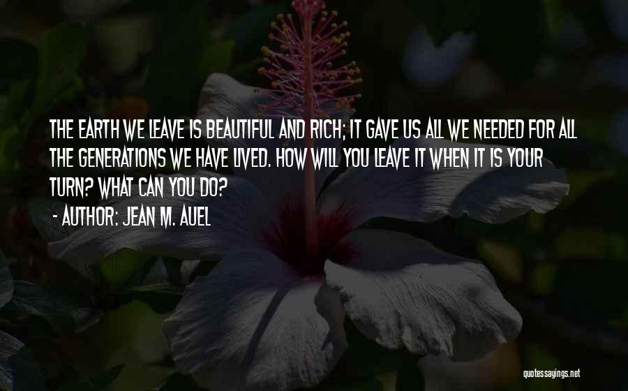 Jean M. Auel Quotes: The Earth We Leave Is Beautiful And Rich; It Gave Us All We Needed For All The Generations We Have