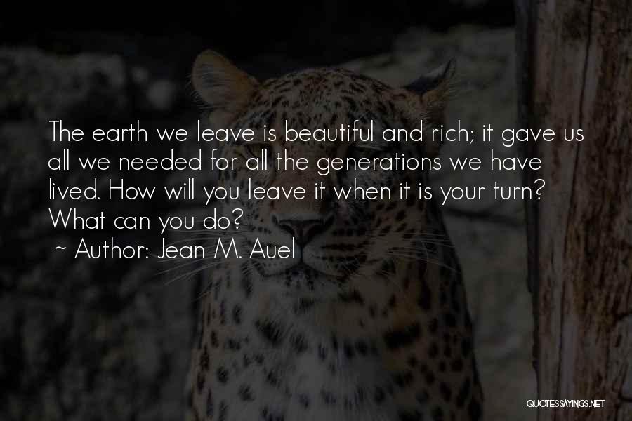 Jean M. Auel Quotes: The Earth We Leave Is Beautiful And Rich; It Gave Us All We Needed For All The Generations We Have