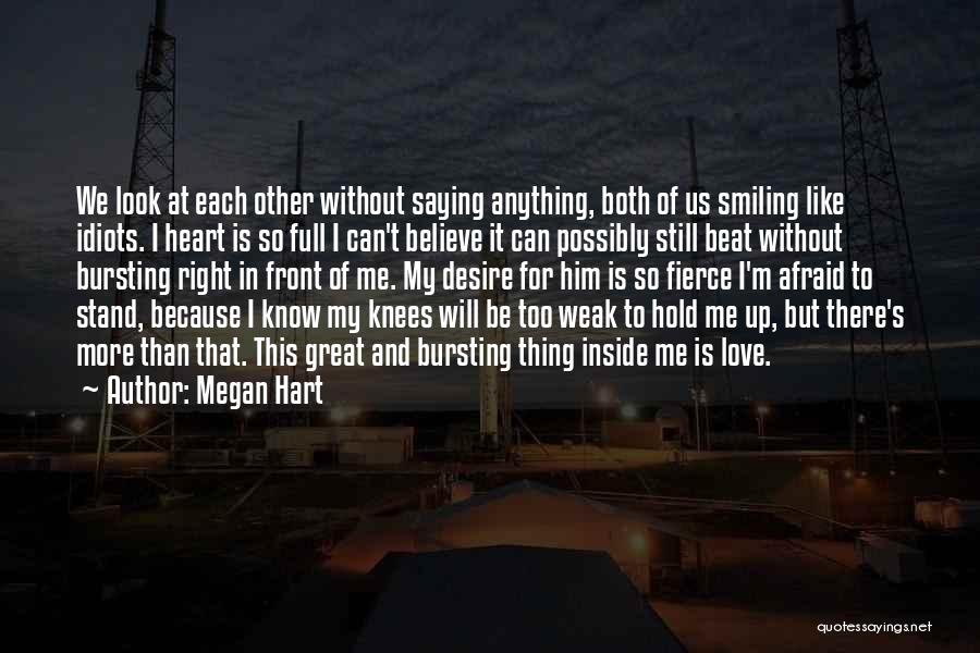 Megan Hart Quotes: We Look At Each Other Without Saying Anything, Both Of Us Smiling Like Idiots. I Heart Is So Full I