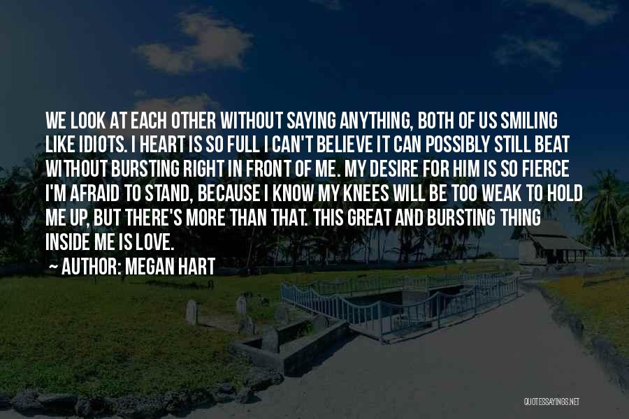 Megan Hart Quotes: We Look At Each Other Without Saying Anything, Both Of Us Smiling Like Idiots. I Heart Is So Full I