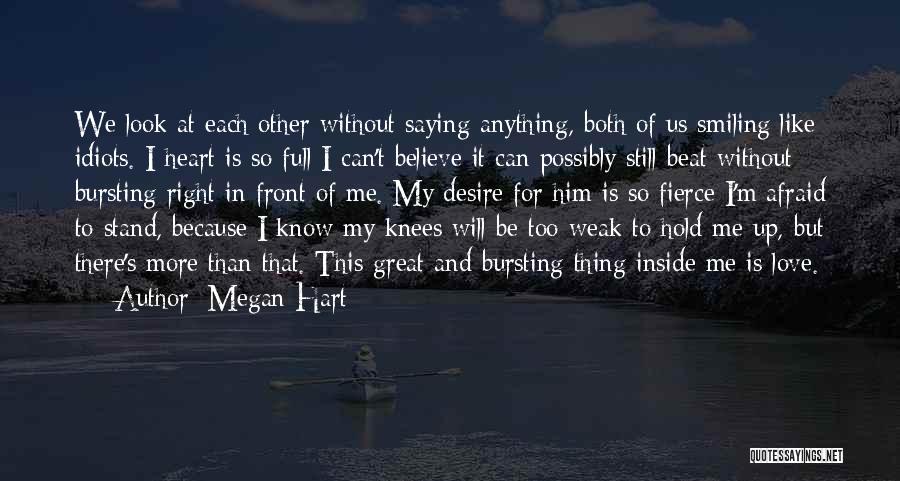 Megan Hart Quotes: We Look At Each Other Without Saying Anything, Both Of Us Smiling Like Idiots. I Heart Is So Full I