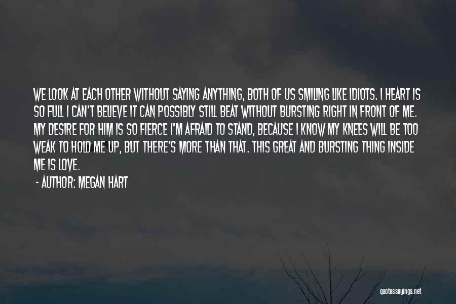 Megan Hart Quotes: We Look At Each Other Without Saying Anything, Both Of Us Smiling Like Idiots. I Heart Is So Full I