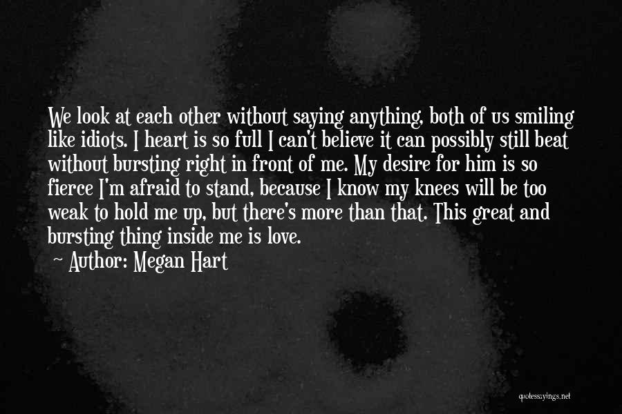 Megan Hart Quotes: We Look At Each Other Without Saying Anything, Both Of Us Smiling Like Idiots. I Heart Is So Full I