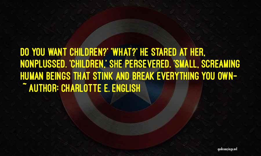 Charlotte E. English Quotes: Do You Want Children?' 'what?' He Stared At Her, Nonplussed. 'children,' She Persevered. 'small, Screaming Human Beings That Stink And