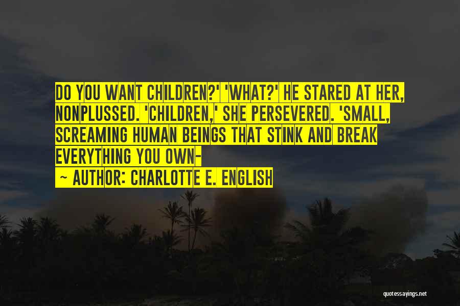 Charlotte E. English Quotes: Do You Want Children?' 'what?' He Stared At Her, Nonplussed. 'children,' She Persevered. 'small, Screaming Human Beings That Stink And