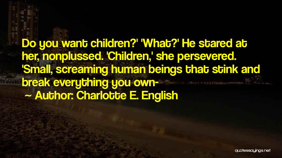 Charlotte E. English Quotes: Do You Want Children?' 'what?' He Stared At Her, Nonplussed. 'children,' She Persevered. 'small, Screaming Human Beings That Stink And