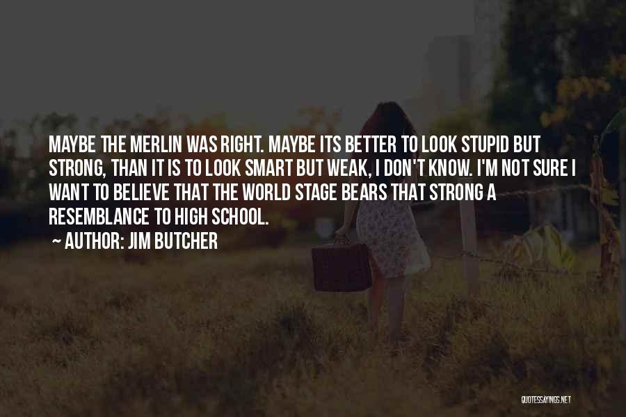 Jim Butcher Quotes: Maybe The Merlin Was Right. Maybe Its Better To Look Stupid But Strong, Than It Is To Look Smart But