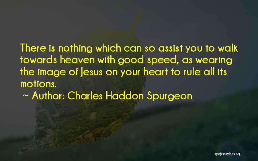Charles Haddon Spurgeon Quotes: There Is Nothing Which Can So Assist You To Walk Towards Heaven With Good Speed, As Wearing The Image Of