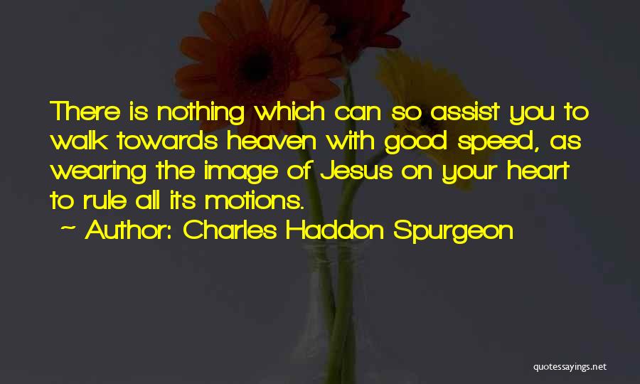 Charles Haddon Spurgeon Quotes: There Is Nothing Which Can So Assist You To Walk Towards Heaven With Good Speed, As Wearing The Image Of