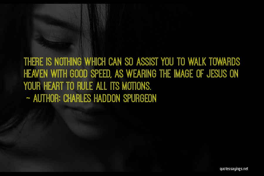 Charles Haddon Spurgeon Quotes: There Is Nothing Which Can So Assist You To Walk Towards Heaven With Good Speed, As Wearing The Image Of