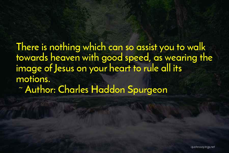 Charles Haddon Spurgeon Quotes: There Is Nothing Which Can So Assist You To Walk Towards Heaven With Good Speed, As Wearing The Image Of