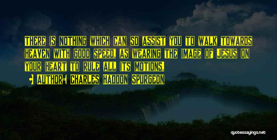 Charles Haddon Spurgeon Quotes: There Is Nothing Which Can So Assist You To Walk Towards Heaven With Good Speed, As Wearing The Image Of
