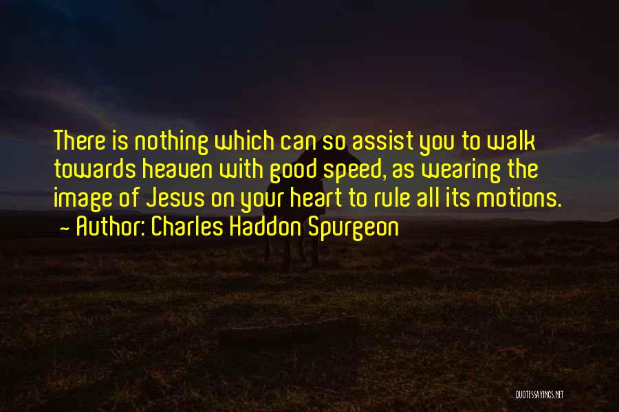 Charles Haddon Spurgeon Quotes: There Is Nothing Which Can So Assist You To Walk Towards Heaven With Good Speed, As Wearing The Image Of