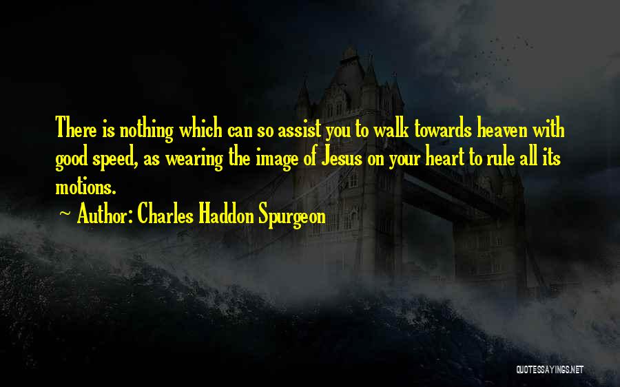 Charles Haddon Spurgeon Quotes: There Is Nothing Which Can So Assist You To Walk Towards Heaven With Good Speed, As Wearing The Image Of