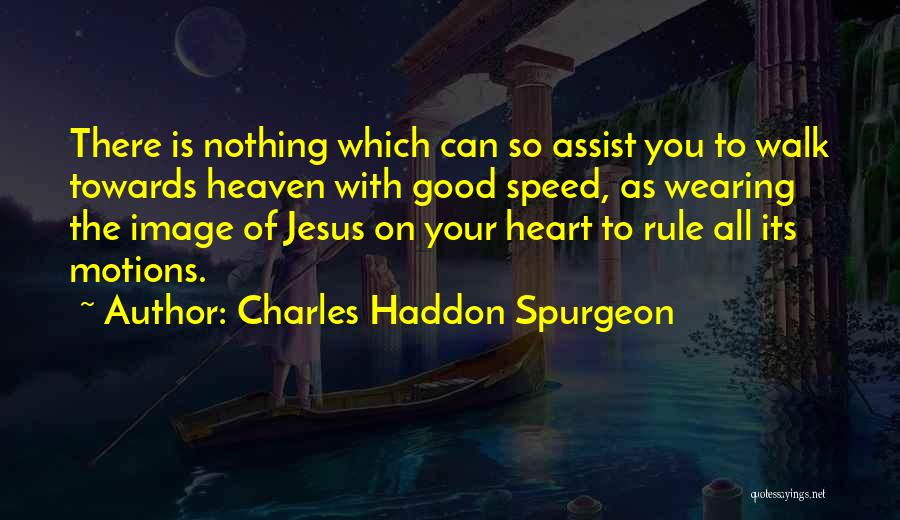 Charles Haddon Spurgeon Quotes: There Is Nothing Which Can So Assist You To Walk Towards Heaven With Good Speed, As Wearing The Image Of