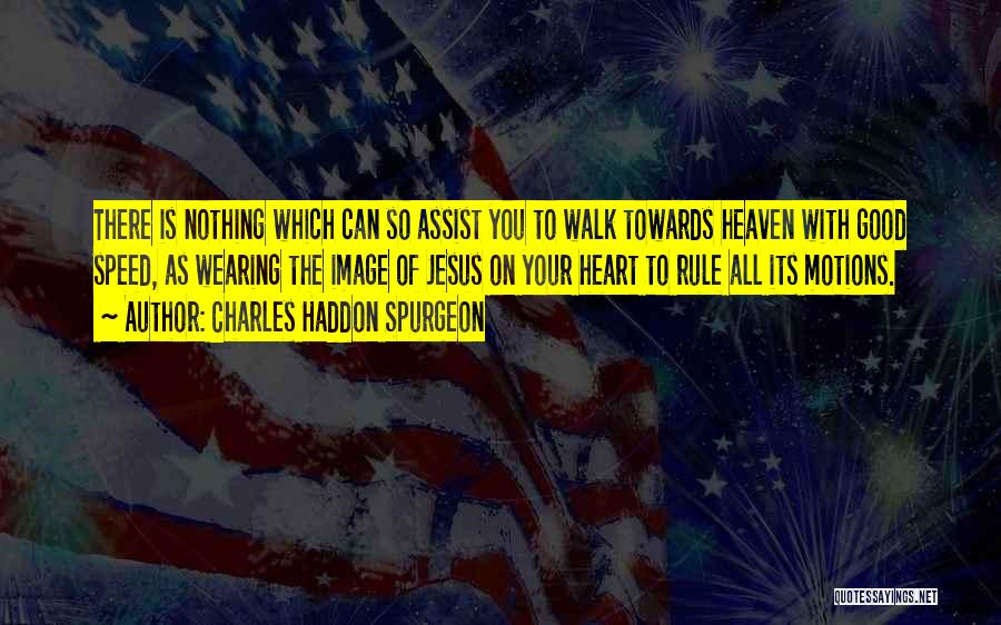 Charles Haddon Spurgeon Quotes: There Is Nothing Which Can So Assist You To Walk Towards Heaven With Good Speed, As Wearing The Image Of