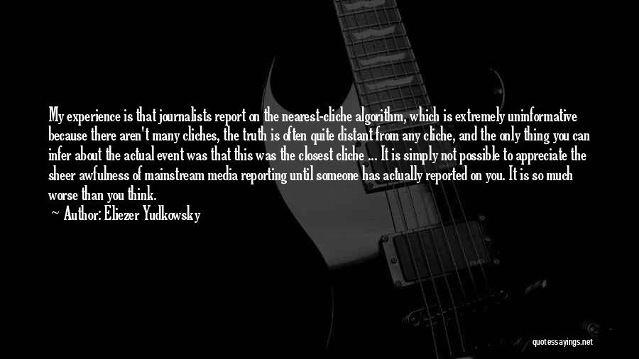 Eliezer Yudkowsky Quotes: My Experience Is That Journalists Report On The Nearest-cliche Algorithm, Which Is Extremely Uninformative Because There Aren't Many Cliches, The