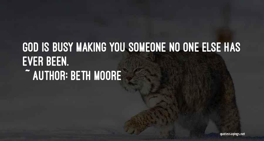Beth Moore Quotes: God Is Busy Making You Someone No One Else Has Ever Been.