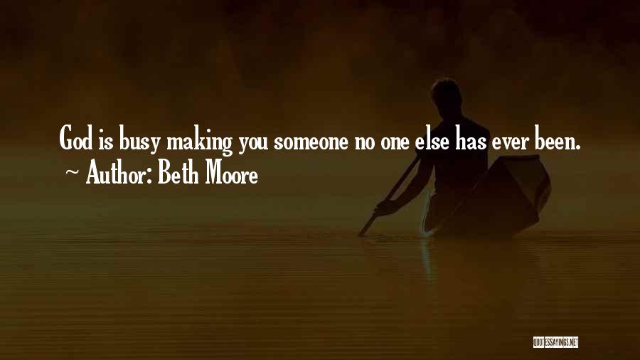Beth Moore Quotes: God Is Busy Making You Someone No One Else Has Ever Been.