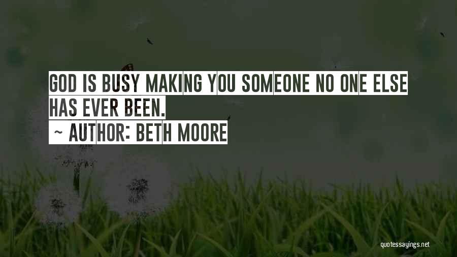 Beth Moore Quotes: God Is Busy Making You Someone No One Else Has Ever Been.