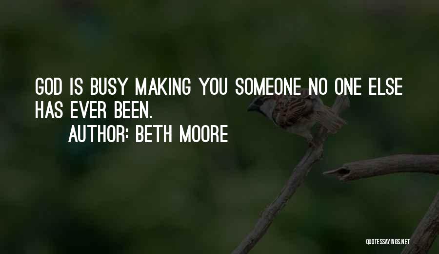 Beth Moore Quotes: God Is Busy Making You Someone No One Else Has Ever Been.