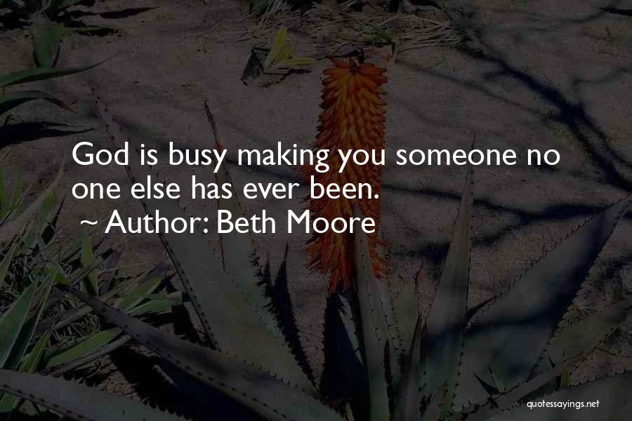 Beth Moore Quotes: God Is Busy Making You Someone No One Else Has Ever Been.