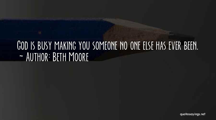 Beth Moore Quotes: God Is Busy Making You Someone No One Else Has Ever Been.