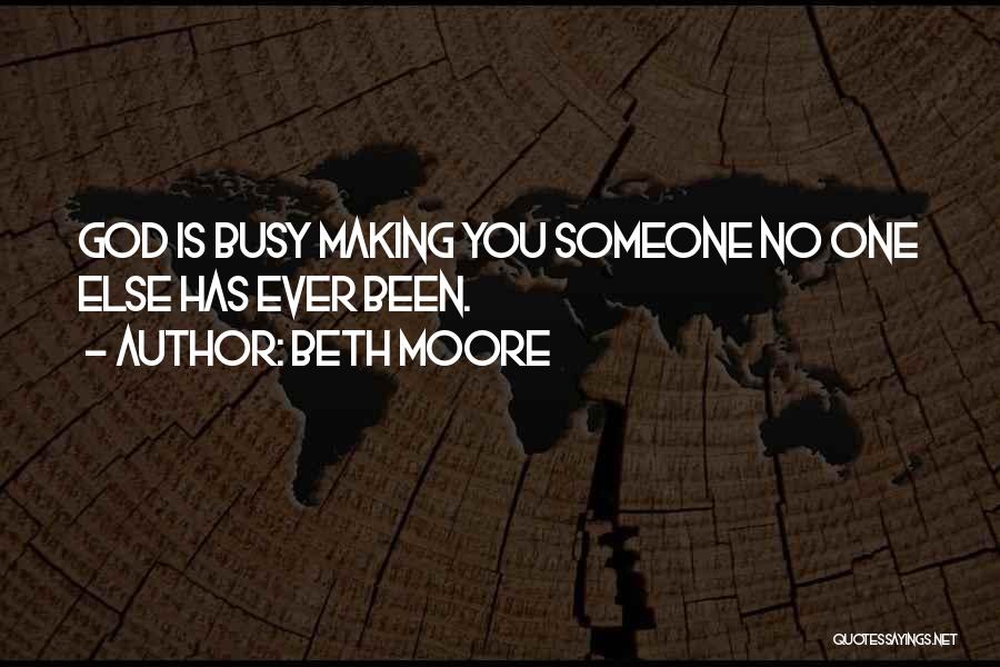 Beth Moore Quotes: God Is Busy Making You Someone No One Else Has Ever Been.