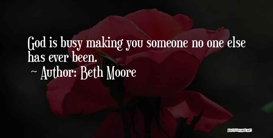 Beth Moore Quotes: God Is Busy Making You Someone No One Else Has Ever Been.
