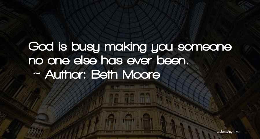 Beth Moore Quotes: God Is Busy Making You Someone No One Else Has Ever Been.