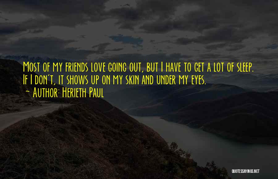 Herieth Paul Quotes: Most Of My Friends Love Going Out, But I Have To Get A Lot Of Sleep. If I Don't, It