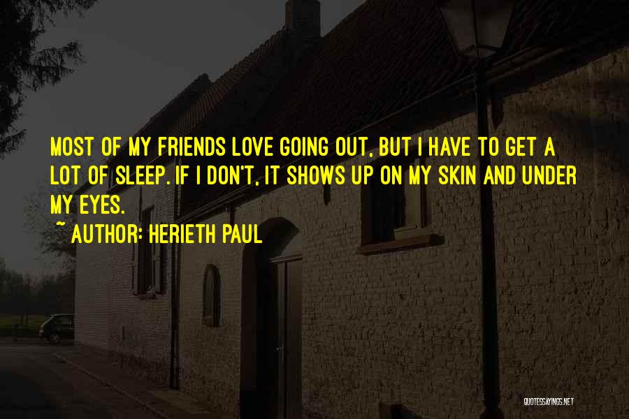 Herieth Paul Quotes: Most Of My Friends Love Going Out, But I Have To Get A Lot Of Sleep. If I Don't, It