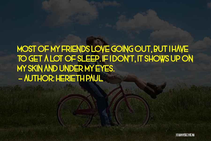 Herieth Paul Quotes: Most Of My Friends Love Going Out, But I Have To Get A Lot Of Sleep. If I Don't, It