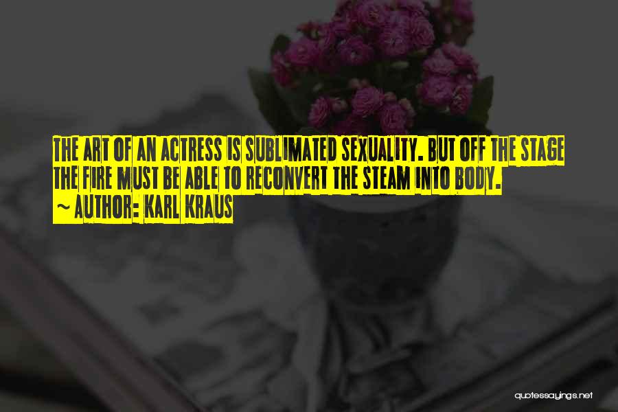 Karl Kraus Quotes: The Art Of An Actress Is Sublimated Sexuality. But Off The Stage The Fire Must Be Able To Reconvert The