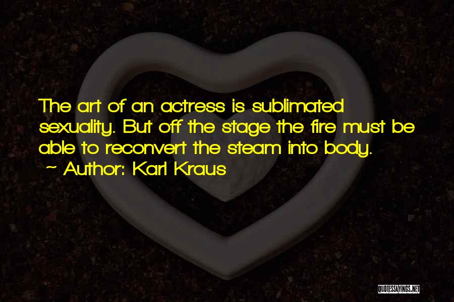 Karl Kraus Quotes: The Art Of An Actress Is Sublimated Sexuality. But Off The Stage The Fire Must Be Able To Reconvert The