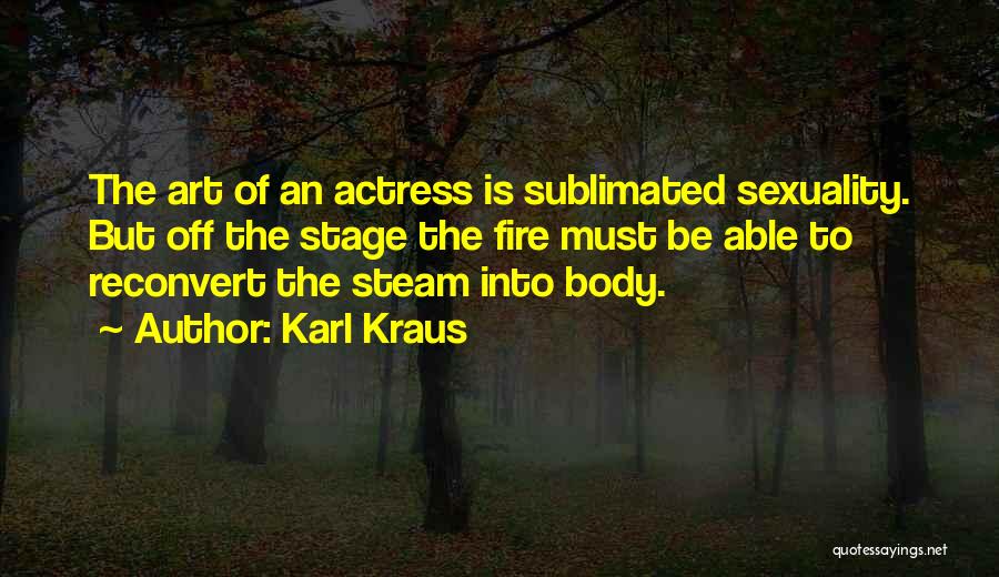 Karl Kraus Quotes: The Art Of An Actress Is Sublimated Sexuality. But Off The Stage The Fire Must Be Able To Reconvert The