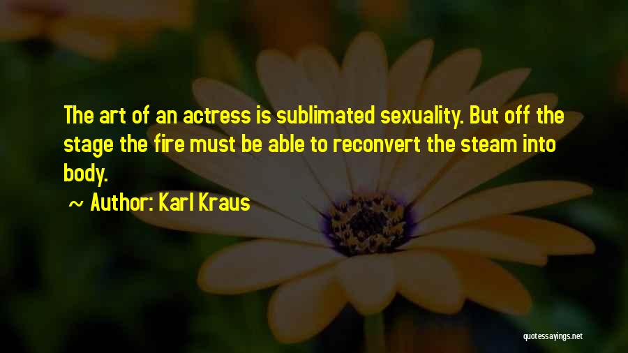 Karl Kraus Quotes: The Art Of An Actress Is Sublimated Sexuality. But Off The Stage The Fire Must Be Able To Reconvert The