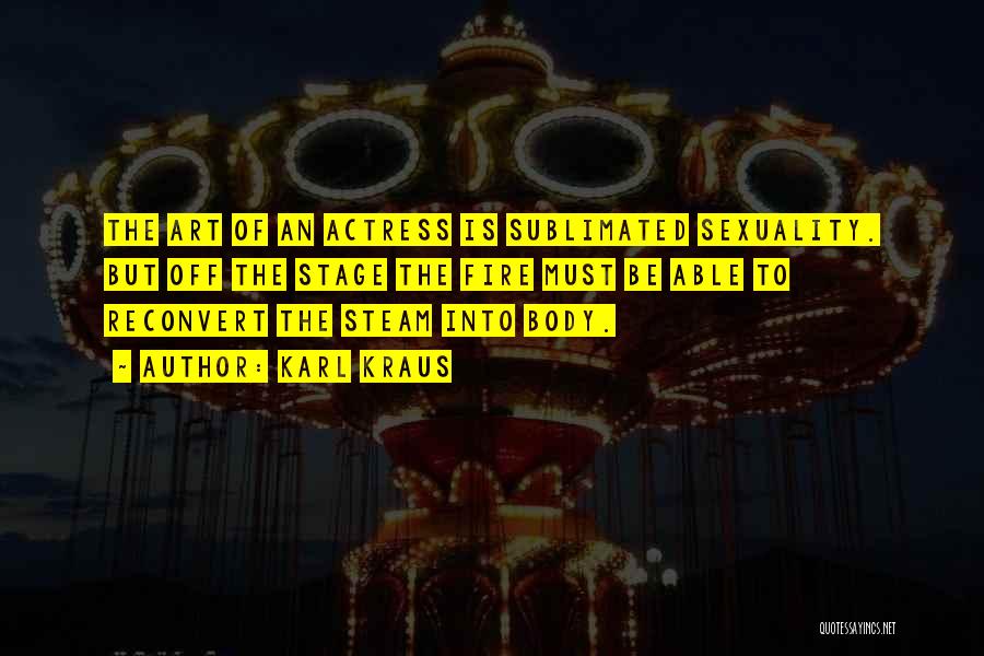 Karl Kraus Quotes: The Art Of An Actress Is Sublimated Sexuality. But Off The Stage The Fire Must Be Able To Reconvert The