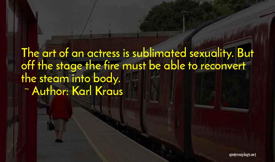 Karl Kraus Quotes: The Art Of An Actress Is Sublimated Sexuality. But Off The Stage The Fire Must Be Able To Reconvert The