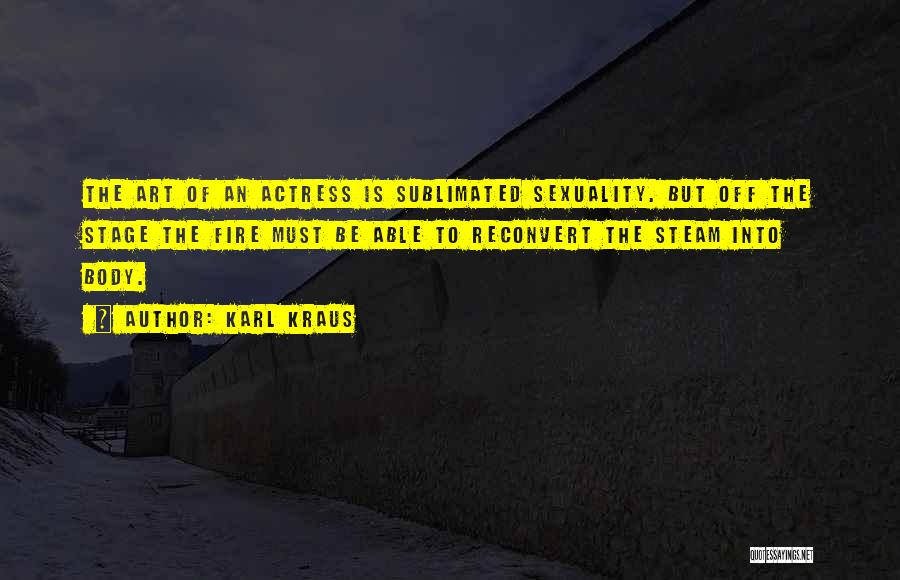 Karl Kraus Quotes: The Art Of An Actress Is Sublimated Sexuality. But Off The Stage The Fire Must Be Able To Reconvert The
