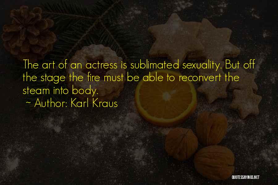 Karl Kraus Quotes: The Art Of An Actress Is Sublimated Sexuality. But Off The Stage The Fire Must Be Able To Reconvert The