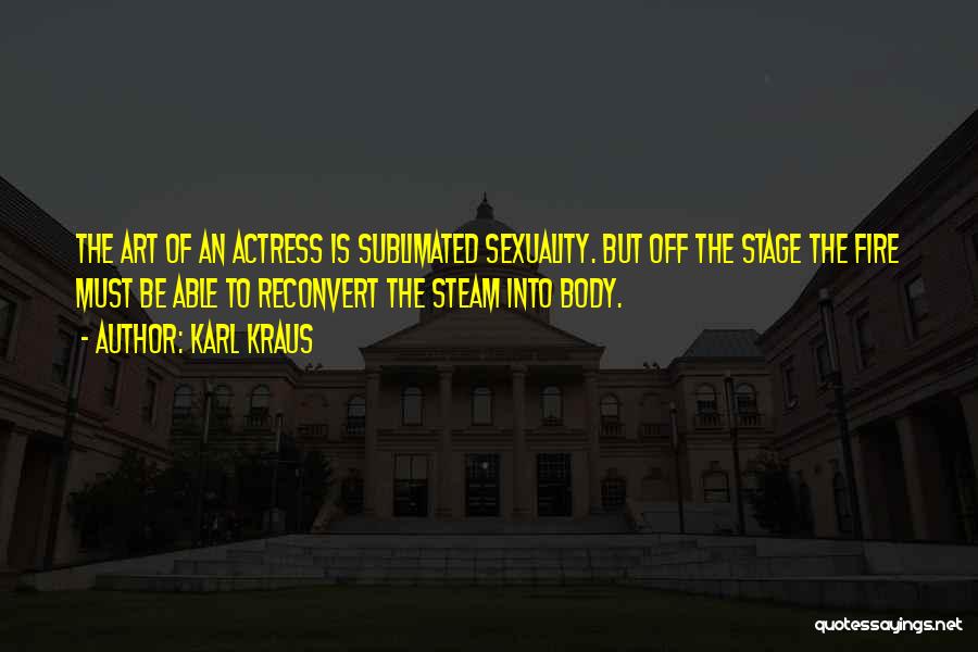 Karl Kraus Quotes: The Art Of An Actress Is Sublimated Sexuality. But Off The Stage The Fire Must Be Able To Reconvert The