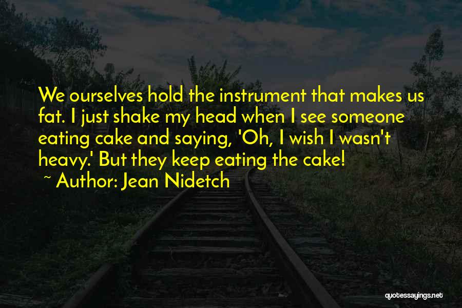 Jean Nidetch Quotes: We Ourselves Hold The Instrument That Makes Us Fat. I Just Shake My Head When I See Someone Eating Cake