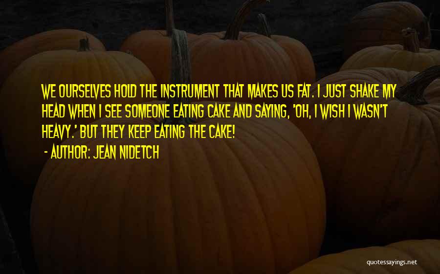 Jean Nidetch Quotes: We Ourselves Hold The Instrument That Makes Us Fat. I Just Shake My Head When I See Someone Eating Cake