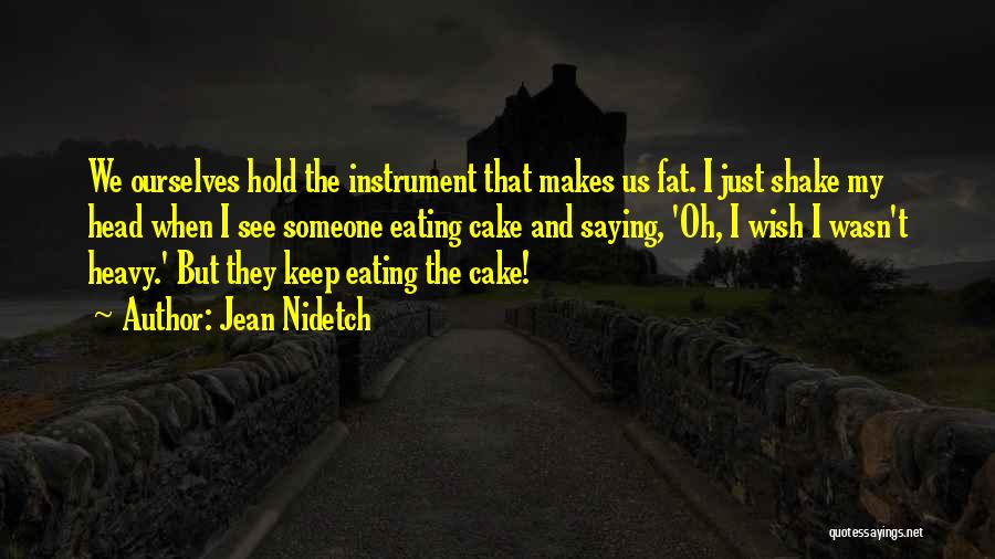 Jean Nidetch Quotes: We Ourselves Hold The Instrument That Makes Us Fat. I Just Shake My Head When I See Someone Eating Cake