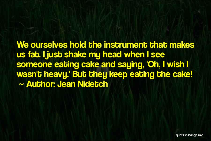 Jean Nidetch Quotes: We Ourselves Hold The Instrument That Makes Us Fat. I Just Shake My Head When I See Someone Eating Cake