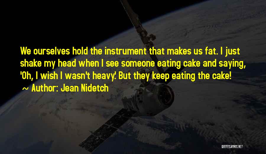 Jean Nidetch Quotes: We Ourselves Hold The Instrument That Makes Us Fat. I Just Shake My Head When I See Someone Eating Cake