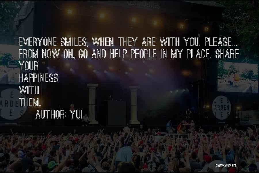 YUI Quotes: Everyone Smiles, When They Are With You. Please... From Now On, Go And Help People In My Place. Share Your
